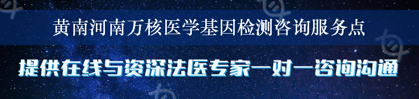 黄南河南万核医学基因检测咨询服务点